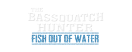 The Bassquatch Hunter: Fish Out of Water